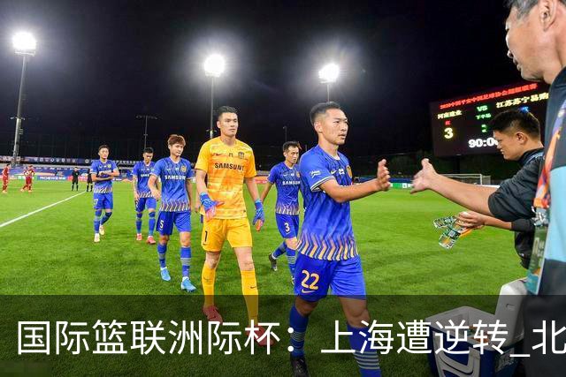 国际篮联洲际杯：上海遭逆转 北控两连败